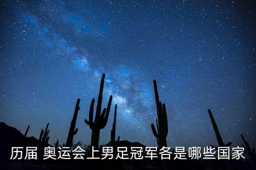 歷屆 奧運(yùn)會(huì)上男足冠軍各是哪些國(guó)家