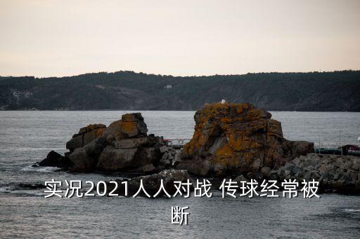  實況2021人人對戰(zhàn) 傳球經(jīng)常被斷