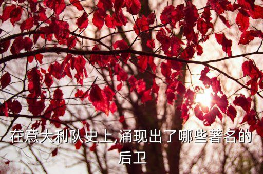 在意大利隊(duì)史上,涌現(xiàn)出了哪些著名的 后衛(wèi)