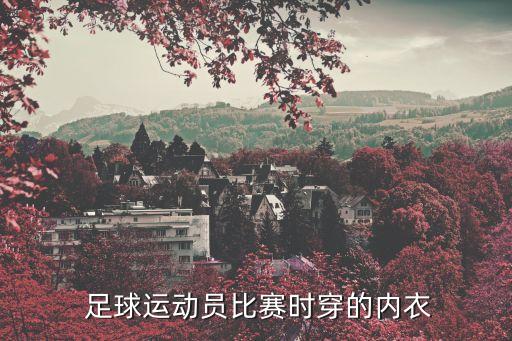  足球運動員比賽時穿的內(nèi)衣