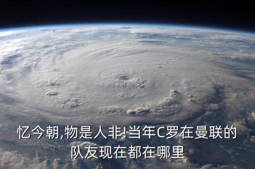 憶今朝,物是人非!當(dāng)年C羅在曼聯(lián)的隊友現(xiàn)在都在哪里