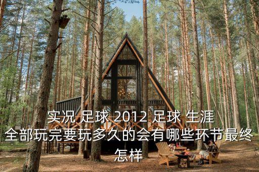  實(shí)況 足球 2012 足球 生涯全部玩完要玩多久的會有哪些環(huán)節(jié)最終怎樣