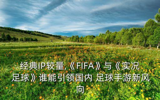 經(jīng)典IP較量,《FIFA》與《實(shí)況 足球》誰能引領(lǐng)國內(nèi) 足球手游新風(fēng)向
