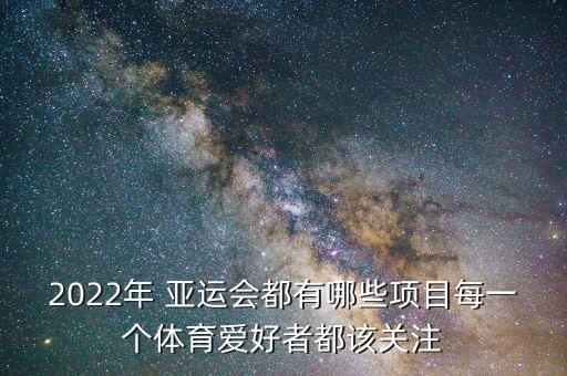 2022年 亞運(yùn)會都有哪些項(xiàng)目每一個體育愛好者都該關(guān)注