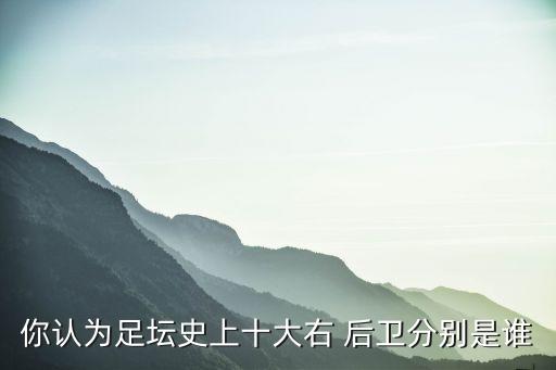 你認(rèn)為足壇史上十大右 后衛(wèi)分別是誰