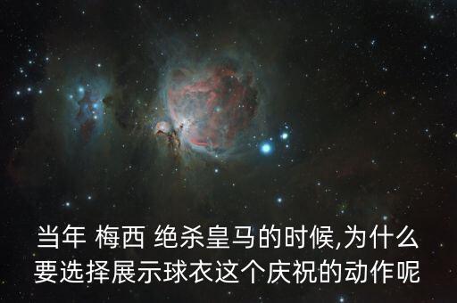 當(dāng)年 梅西 絕殺皇馬的時(shí)候,為什么要選擇展示球衣這個(gè)慶祝的動(dòng)作呢