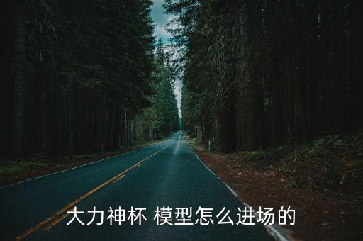 大力神杯 模型怎么進(jìn)場(chǎng)的