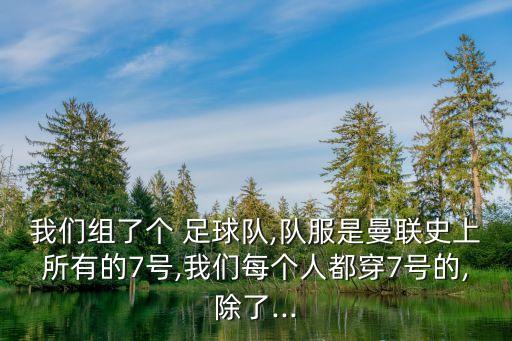 我們組了個 足球隊,隊服是曼聯(lián)史上所有的7號,我們每個人都穿7號的,除了...