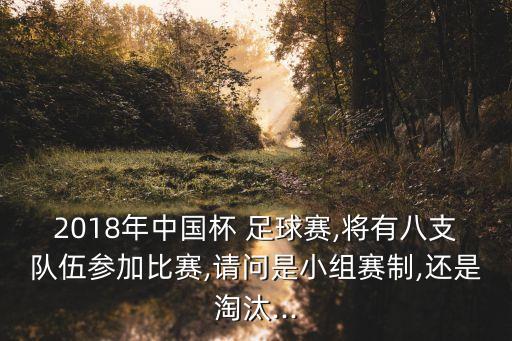 2018年中國杯 足球賽,將有八支隊(duì)伍參加比賽,請問是小組賽制,還是淘汰...