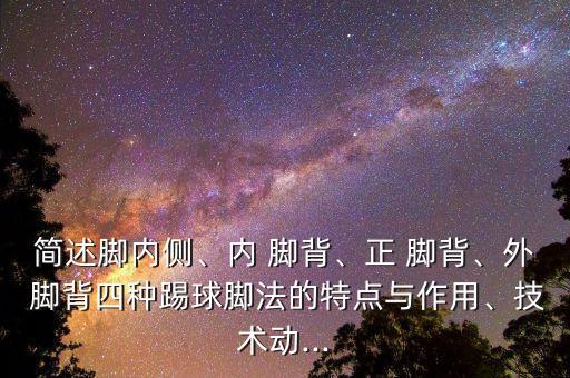 簡述腳內(nèi)側(cè)、內(nèi) 腳背、正 腳背、外 腳背四種踢球腳法的特點(diǎn)與作用、技術(shù)動(dòng)...