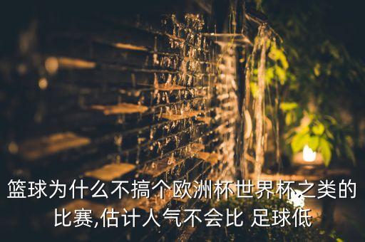 籃球?yàn)槭裁床桓銈€(gè)歐洲杯世界杯之類的比賽,估計(jì)人氣不會(huì)比 足球低