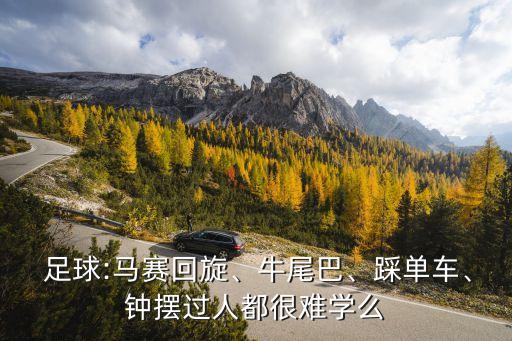  足球:馬賽回旋、牛尾巴、踩單車、鐘擺過人都很難學(xué)么