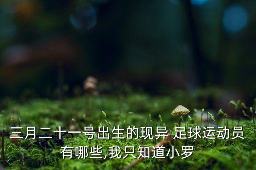 三月二十一號出生的現(xiàn)異 足球運動員有哪些,我只知道小羅