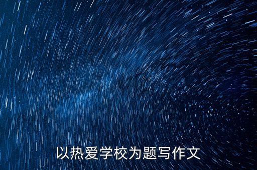 以熱愛學校為題寫作文
