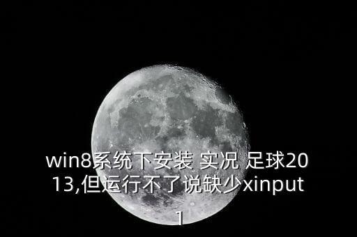 win8系統(tǒng)下安裝 實(shí)況 足球2013,但運(yùn)行不了說(shuō)缺少xinput1