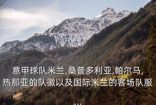 意甲球隊米蘭,桑普多利亞,帕爾馬,熱那亞的隊徽以及國際米蘭的客場隊服...
