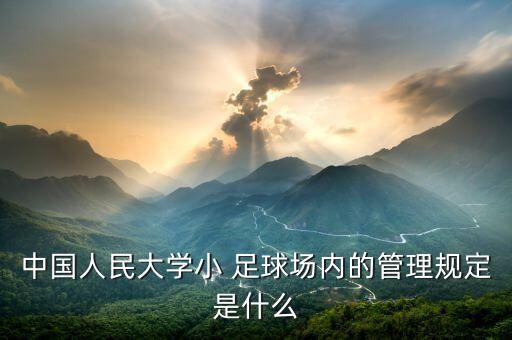 中國人民大學小 足球場內(nèi)的管理規(guī)定是什么