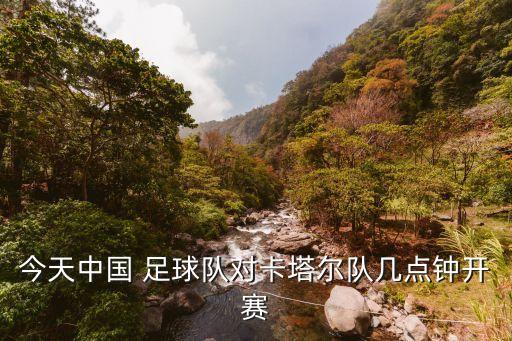 今天中國(guó) 足球隊(duì)對(duì)卡塔爾隊(duì)幾點(diǎn)鐘開賽