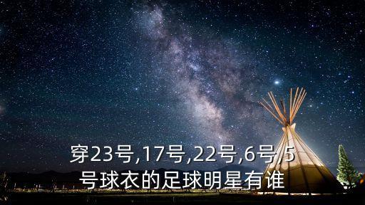 穿23號,17號,22號,6號,5號球衣的足球明星有誰