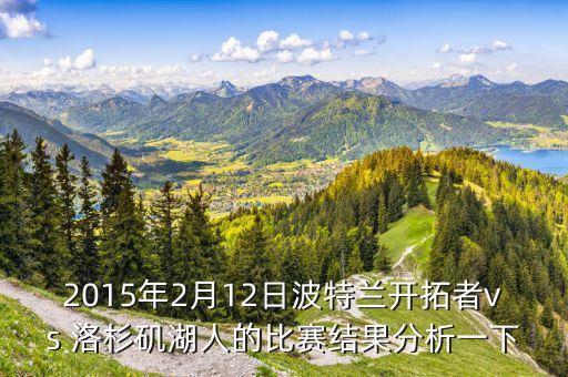 2015年2月12日波特蘭開拓者vs 洛杉磯湖人的比賽結(jié)果分析一下