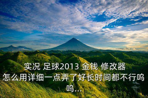  實(shí)況 足球2013 金錢(qián) 修改器怎么用詳細(xì)一點(diǎn)弄了好長(zhǎng)時(shí)間都不行嗚嗚...