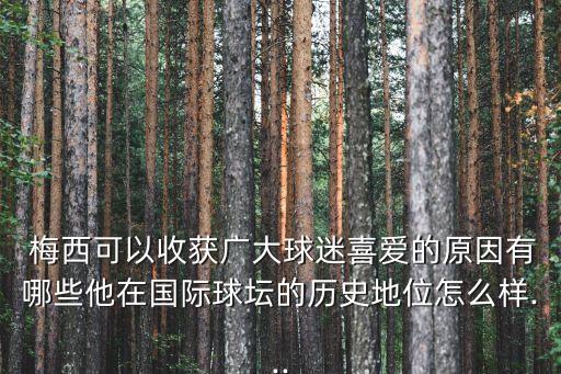  梅西可以收獲廣大球迷喜愛的原因有哪些他在國際球壇的歷史地位怎么樣...