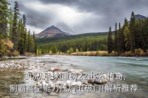  實(shí)況 足球|重磅22上漲 傳奇,制霸高空能力壓后衛(wèi)破門(mén)!解析推薦