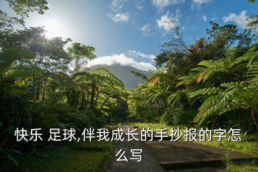 快樂(lè) 足球,伴我成長(zhǎng)的手抄報(bào)的字怎么寫(xiě)