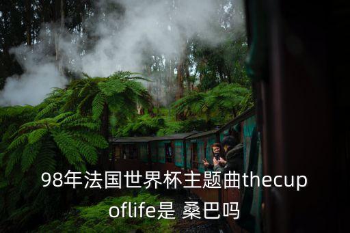 98年法國(guó)世界杯主題曲thecupoflife是 桑巴嗎