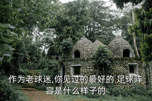 作為老球迷,你見過的最好的 足球陣容是什么樣子的