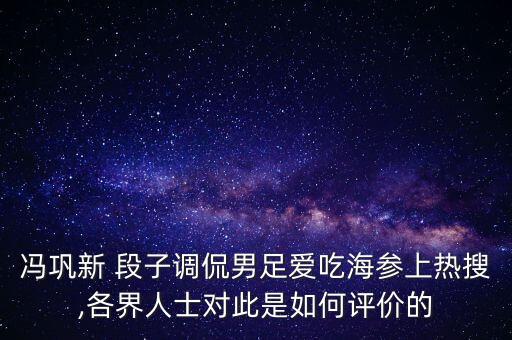 馮鞏新 段子調(diào)侃男足愛吃海參上熱搜,各界人士對此是如何評價(jià)的