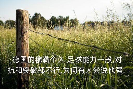  德國的穆勒個人 足球能力一般,對抗和突破都不行,為何有人會說他強(qiáng)...
