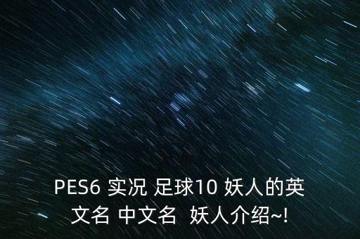 PES6 實況 足球10 妖人的英文名 中文名  妖人介紹~!