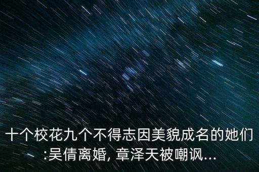 十個(gè)?；ň艂€(gè)不得志因美貌成名的她們:吳倩離婚, 章澤天被嘲諷...