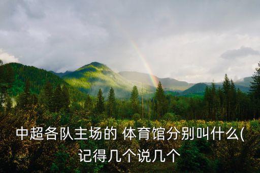 中超各隊(duì)主場(chǎng)的 體育館分別叫什么(記得幾個(gè)說(shuō)幾個(gè)
