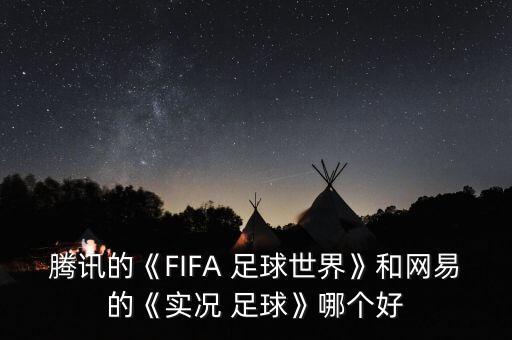 騰訊的《FIFA 足球世界》和網易的《實況 足球》哪個好