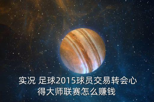  實況 足球2015球員交易轉(zhuǎn)會心得大師聯(lián)賽怎么賺錢