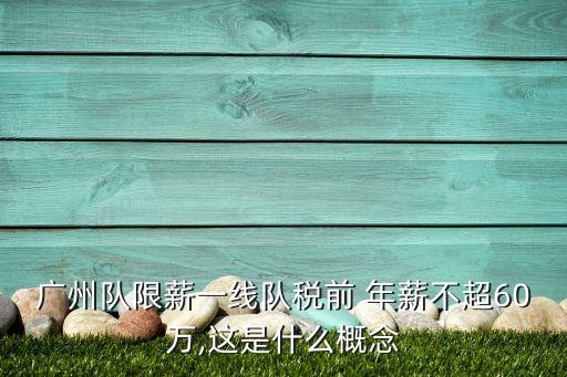 廣州隊(duì)限薪一線隊(duì)稅前 年薪不超60萬,這是什么概念