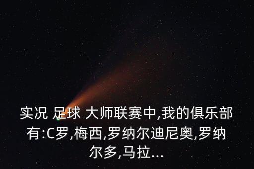 實(shí)況 足球 大師聯(lián)賽中,我的俱樂(lè)部有:C羅,梅西,羅納爾迪尼奧,羅納爾多,馬拉...