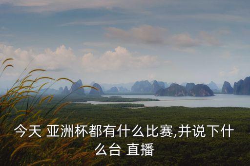 今天 亞洲杯都有什么比賽,并說(shuō)下什么臺(tái) 直播