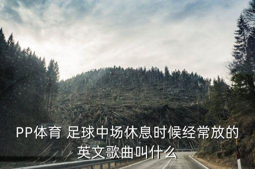 PP體育 足球中場(chǎng)休息時(shí)候經(jīng)常放的英文歌曲叫什么