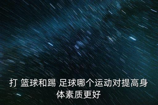 打 籃球和踢 足球哪個(gè)運(yùn)動(dòng)對提高身體素質(zhì)更好