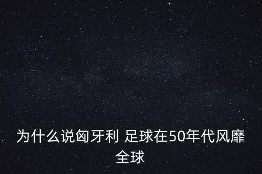 為什么說匈牙利 足球在50年代風(fēng)靡全球