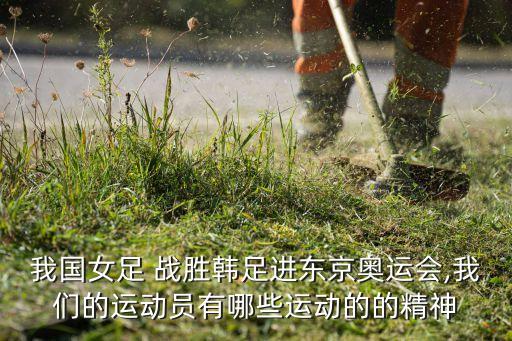 我國(guó)女足 戰(zhàn)勝韓足進(jìn)東京奧運(yùn)會(huì),我們的運(yùn)動(dòng)員有哪些運(yùn)動(dòng)的的精神