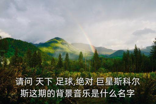 請(qǐng)問(wèn) 天下 足球,絕對(duì) 巨星斯科爾斯這期的背景音樂(lè)是什么名字