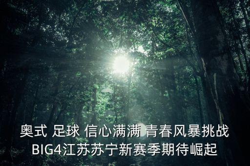 奧式 足球 信心滿滿 青春風(fēng)暴挑戰(zhàn)BIG4江蘇蘇寧新賽季期待崛起