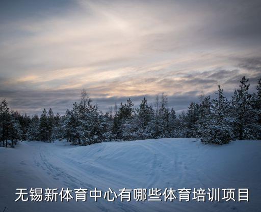  無(wú)錫新體育中心有哪些體育培訓(xùn)項(xiàng)目