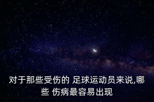 對(duì)于那些受傷的 足球運(yùn)動(dòng)員來說,哪些 傷病最容易出現(xiàn)