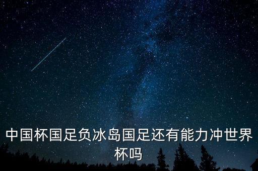 中國杯國足負(fù)冰島國足還有能力沖世界杯嗎