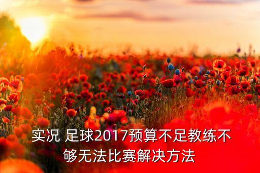  實況 足球2017預(yù)算不足教練不夠無法比賽解決方法
